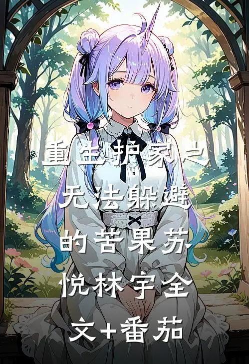 重生护家之无法躲避的苦果苏悦林宇全文+番茄