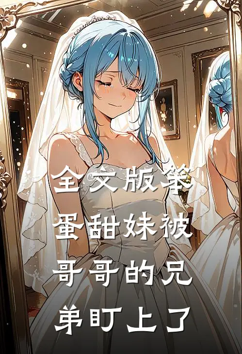 全文版笨蛋甜妹被哥哥的兄弟盯上了