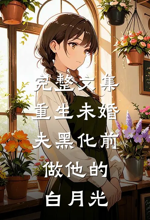 完整文集重生未婚夫黑化前，做他的白月光