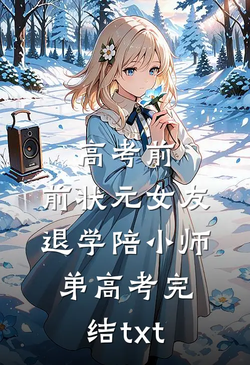 高考前，前状元女友退学陪小师弟高考完结txt