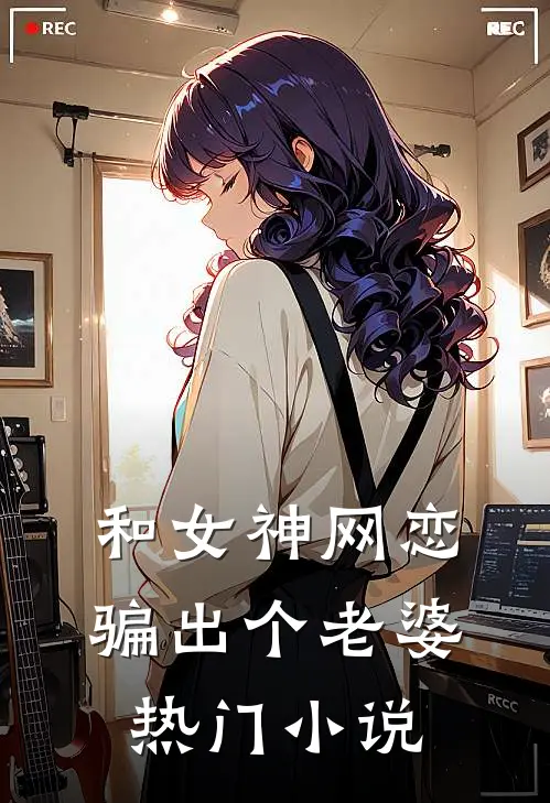 和女神网恋，骗出个老婆热门小说