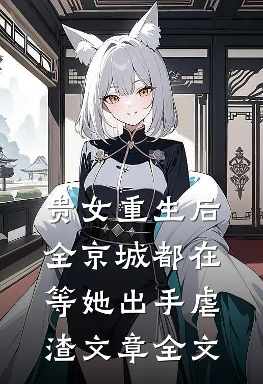 贵女重生后，全京城都在等她出手虐渣文章全文