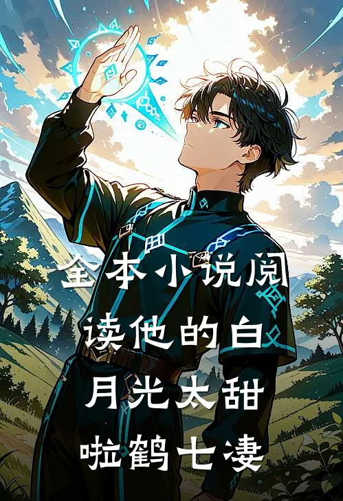 全本小说阅读他的白月光太甜啦鹤七凄