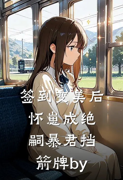 签到变美后怀崽成绝嗣暴君挡箭牌by