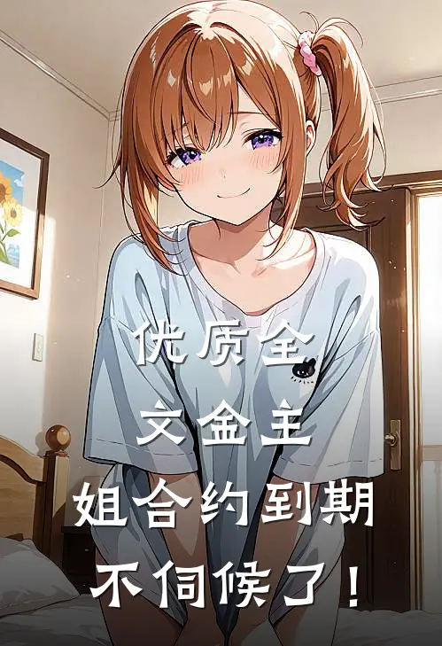 优质全文金主，姐合约到期，不伺候了！