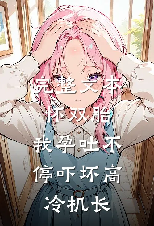 完整文本怀双胎，我孕吐不停吓坏高冷机长