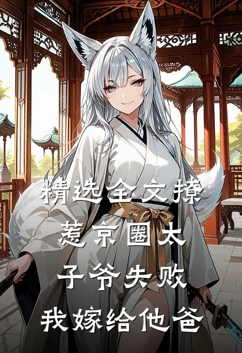精选全文撩惹京圈太子爷失败，我嫁给他爸