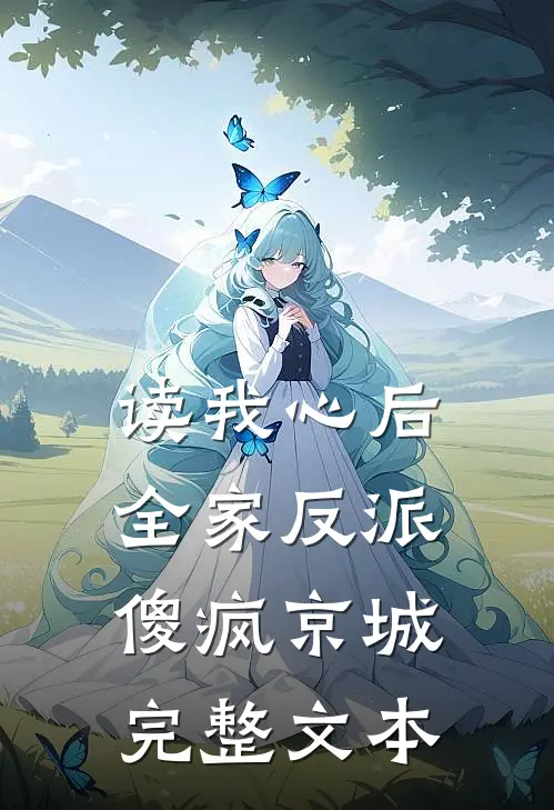 读我心后，全家反派傻疯京城完整文本