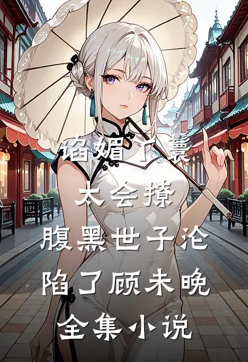 谄媚丫鬟太会撩,腹黑世子沦陷了顾未晚全集小说