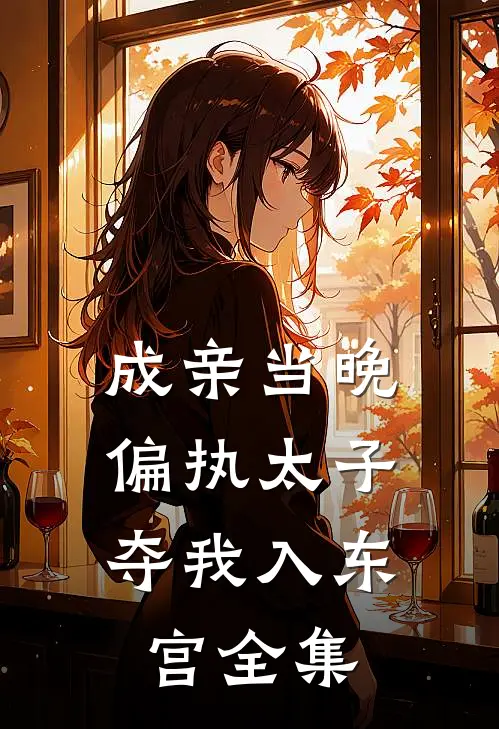 成亲当晚，偏执太子夺我入东宫 全集