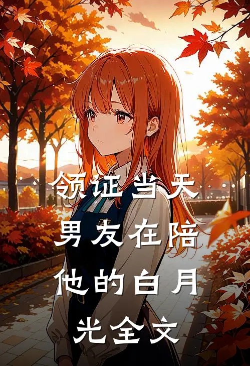 领证当天，男友在陪他的白月光全文