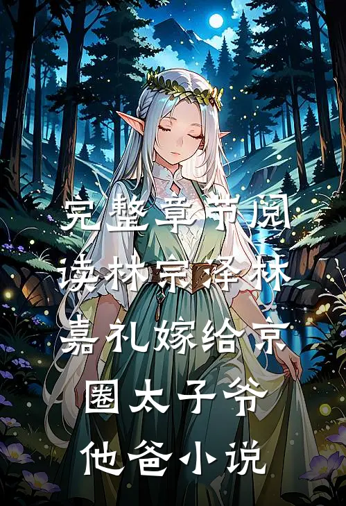 完整章节阅读林宗泽林嘉礼嫁给京圈太子爷他爸小说