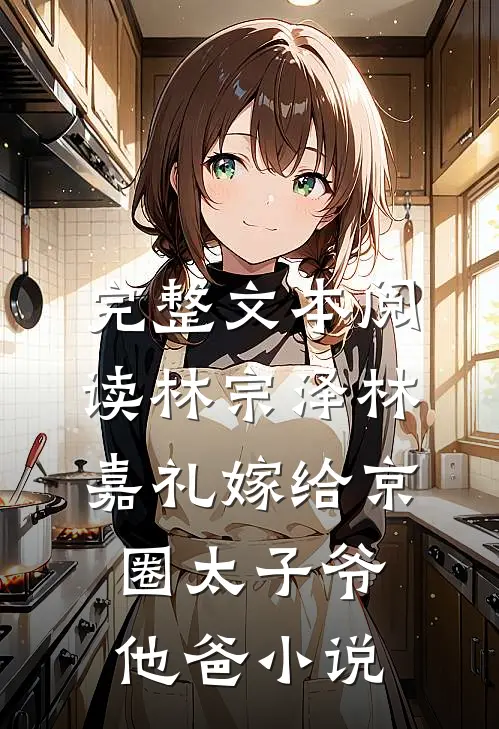 完整文本阅读林宗泽林嘉礼嫁给京圈太子爷他爸小说