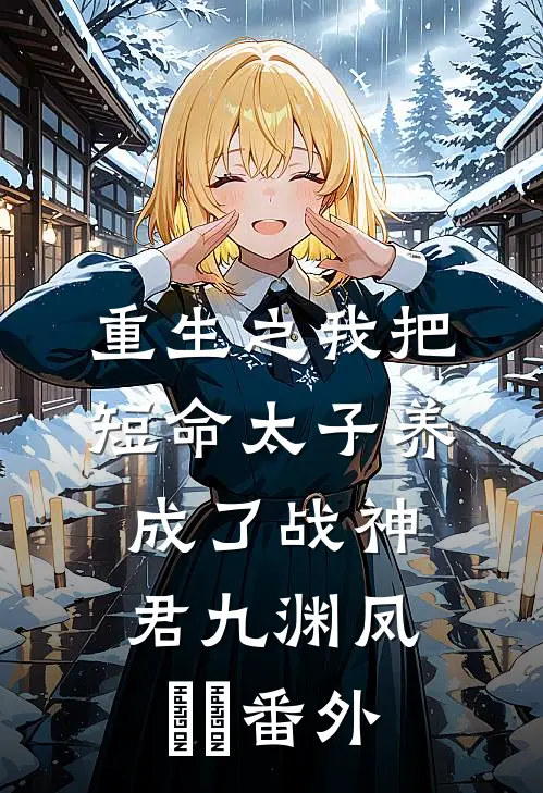 重生之我把短命太子养成了战神君九渊凤嫋嫋番外