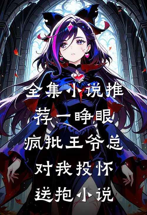 全集小说推荐一睁眼,疯批王爷总对我投怀送抱小说