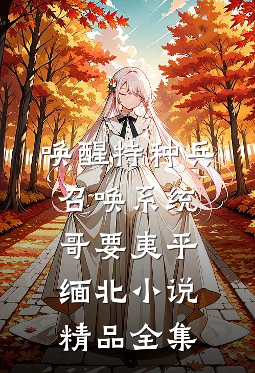 唤醒特种兵召唤系统哥要夷平缅北小说精品全集