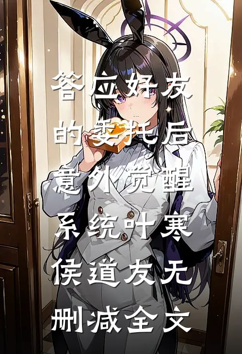 答应好友的委托后，意外觉醒系统叶寒侯道友无删减全文