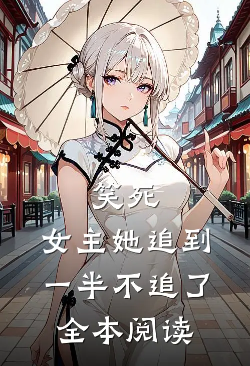 笑死，女主她追到一半不追了全本阅读