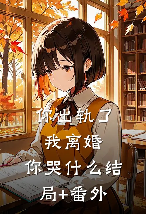 你出轨了，我离婚，你哭什么结局+番外
