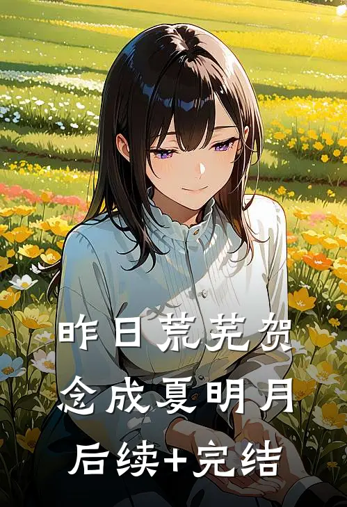 昨日荒芜贺念成夏明月后续+完结