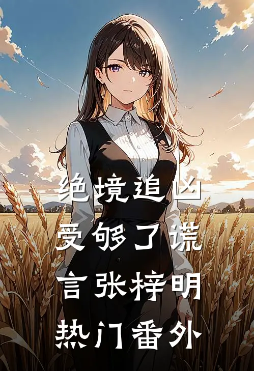 绝境追凶-受够了谎言张梓明热门番外
