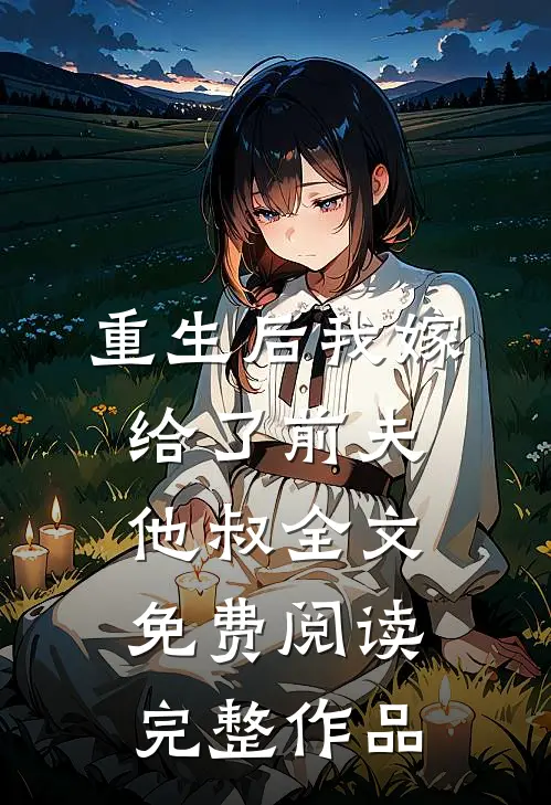 重生后我嫁给了前夫他叔全文免费阅读完整作品