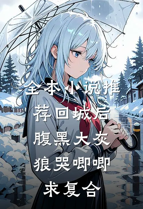 全本小说推荐回城后，腹黑大灰狼哭唧唧求复合