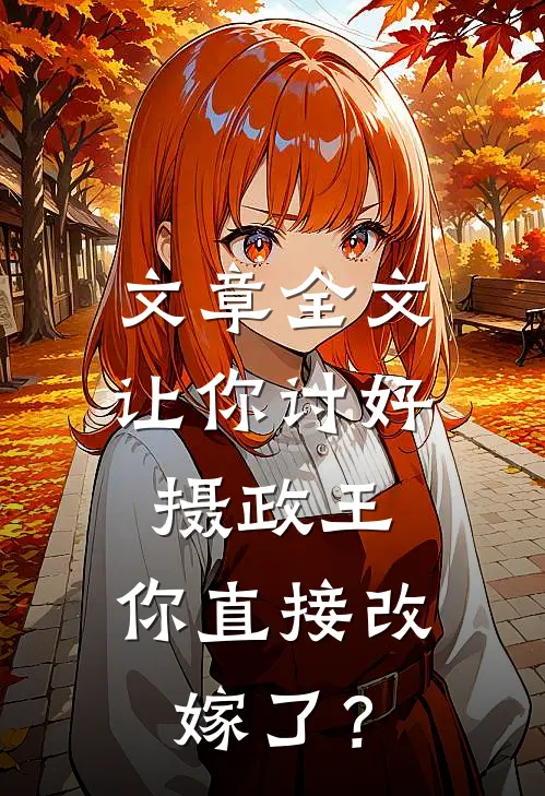 文章全文让你讨好摄政王，你直接改嫁了？
