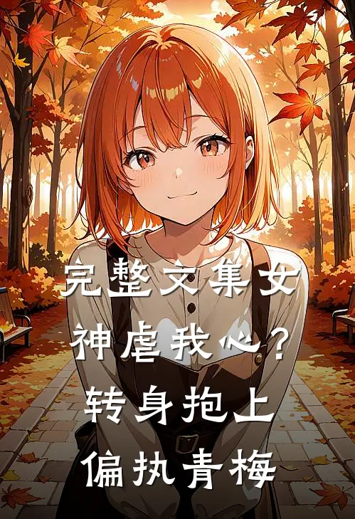 完整文集女神虐我心？转身抱上偏执青梅