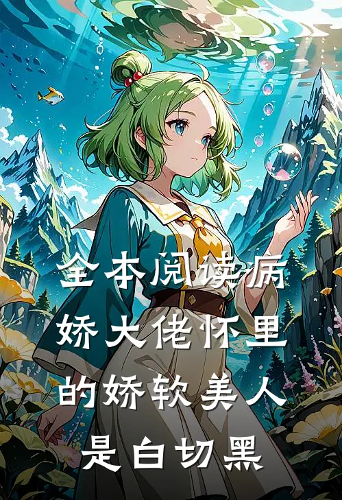 全本阅读病娇大佬怀里的娇软美人是白切黑