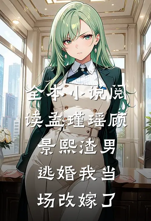 全本小说阅读孟瑾瑶顾景熙渣男逃婚我当场改嫁了