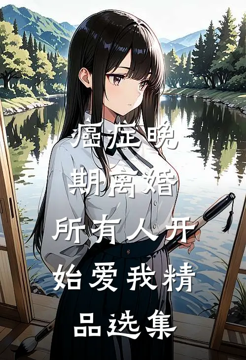 癌症晚期离婚，所有人开始爱我精品选集