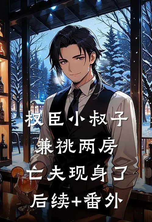 权臣小叔子兼祧两房，亡夫现身了后续+番外