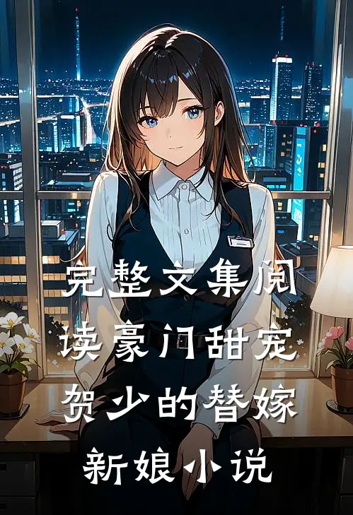 完整文集阅读豪门甜宠:贺少的替嫁新娘 小说
