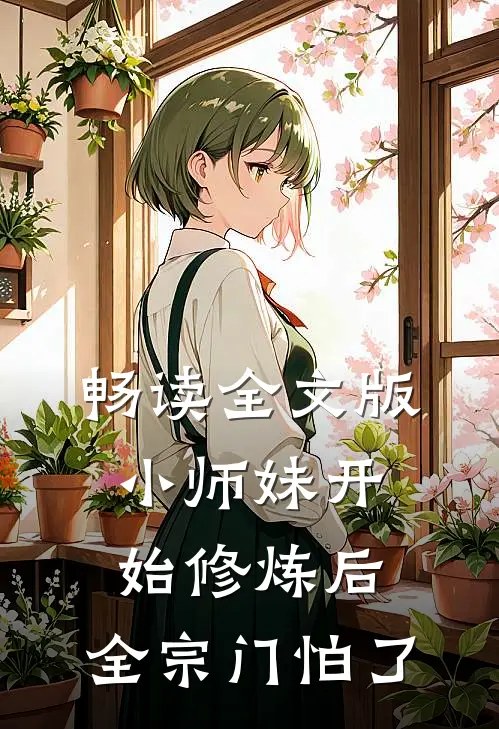 畅读全文版小师妹开始修炼后，全宗门怕了