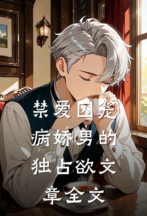 禁爱囚笼：病娇男的独占欲文章全文