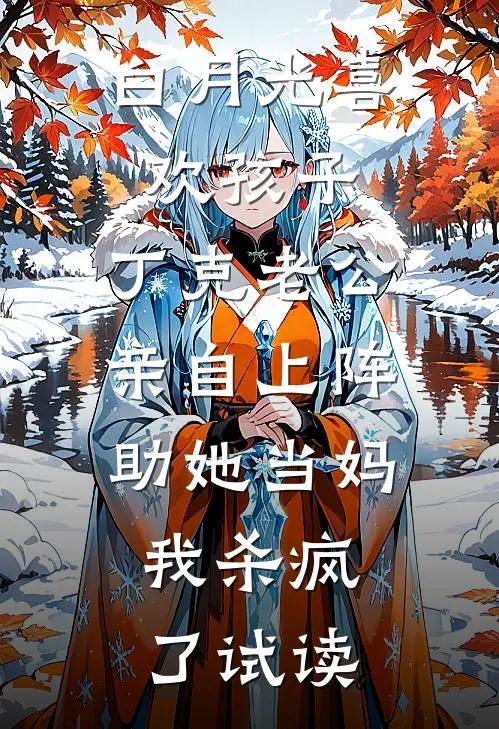 白月光喜欢孩子，丁克老公亲自上阵助她当妈，我杀疯了试读