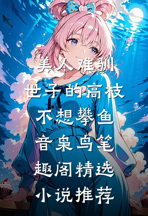 美人难驯:世子的高枝不想攀鱼音枭鸟笔趣阁精选小说推荐