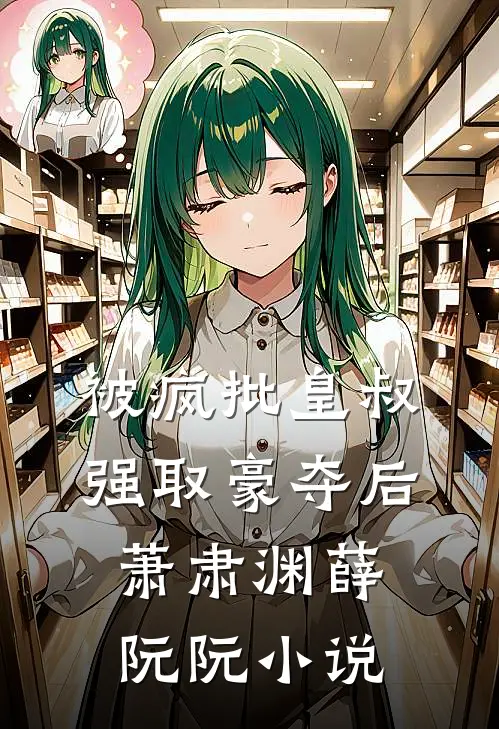 被疯批皇叔强取豪夺后萧肃渊薛阮阮小说
