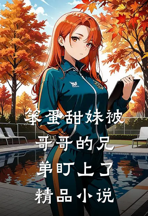 笨蛋甜妹被哥哥的兄弟盯上了精品小说