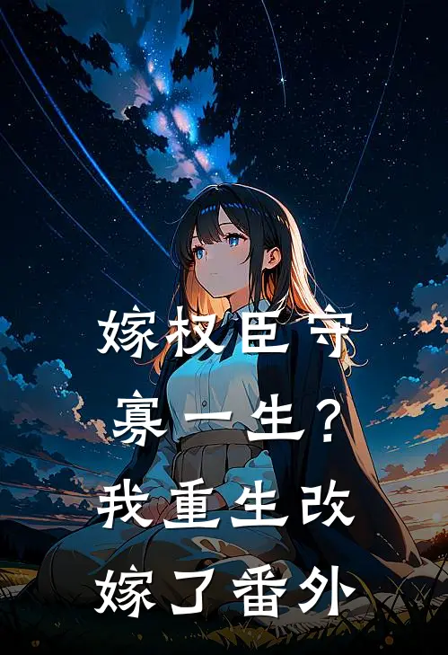 嫁权臣守寡一生？我重生改嫁了番外