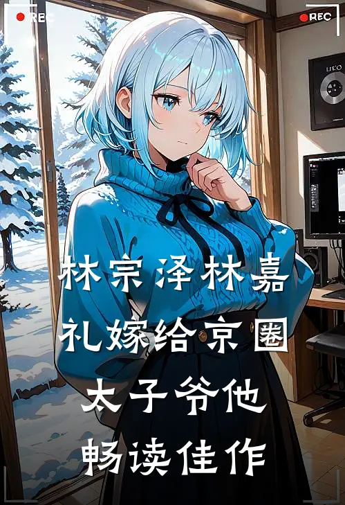 林宗泽林嘉礼嫁给京圈太子爷他畅读佳作