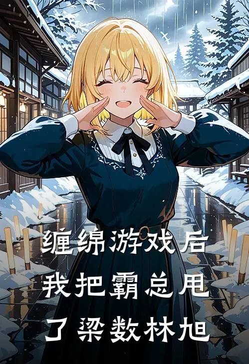 缠绵游戏后，我把霸总甩了梁数林旭