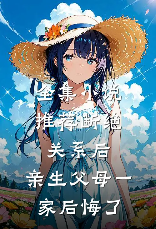 全集小说推荐断绝关系后，亲生父母一家后悔了
