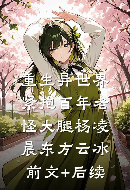 重生异世界：紧抱百年老怪大腿杨凌晨东方云冰前文+后续
