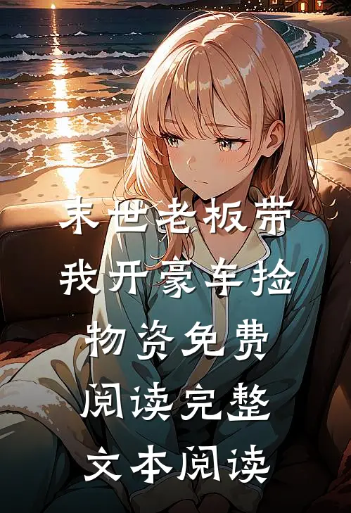 末世老板带我开豪车捡物资免费阅读完整文本阅读