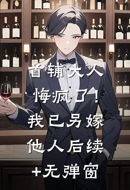 首辅大人悔疯了！我已另嫁他人后续+无弹窗