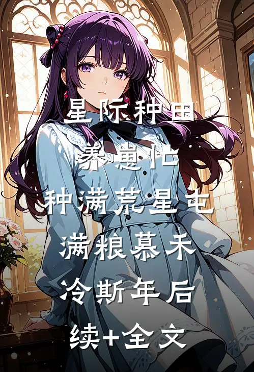 星际种田养崽忙，种满荒星屯满粮慕禾冷斯年后续+全文