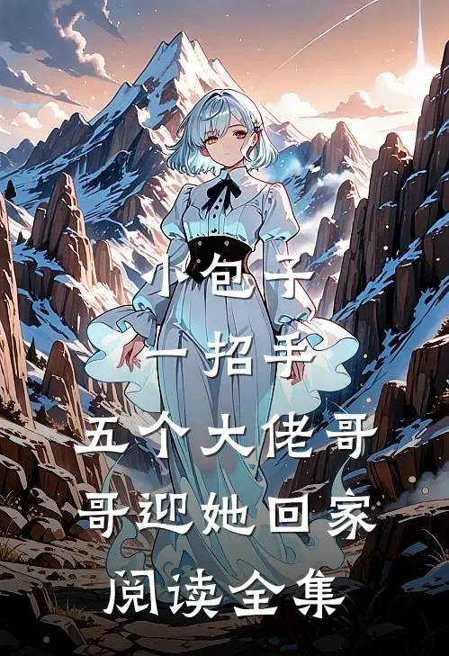 小包子一招手,五个大佬哥哥迎她回家阅读全集