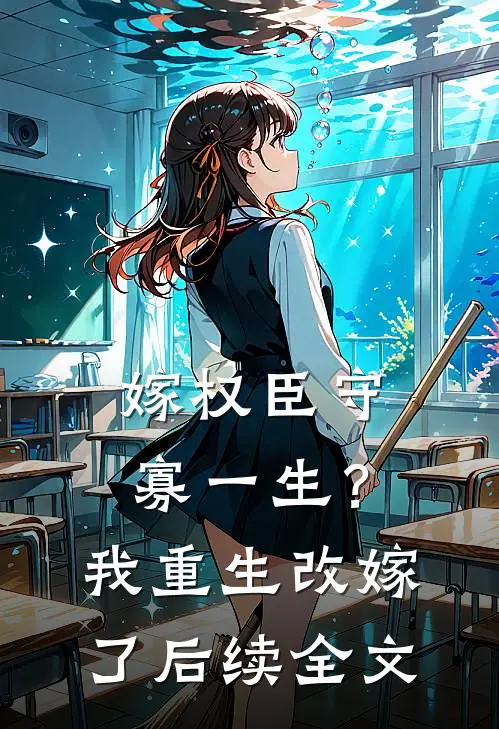 嫁权臣守寡一生？我重生改嫁了后续全文